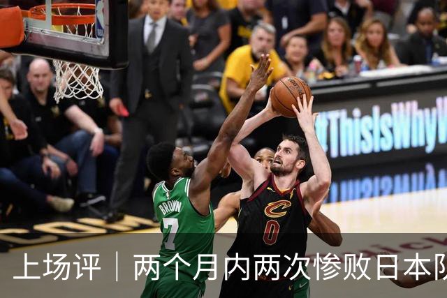 上场评｜两个月内两次惨败日本队，中国男篮输掉的远不止20分