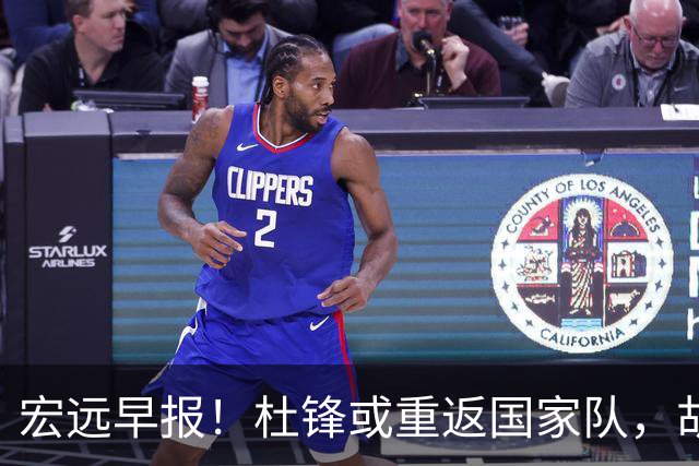 宏远早报！杜锋或重返国家队，胡明轩旧伤复发，萨姆纳回归成定局